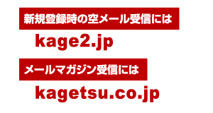 新規登録時の空メール受信には kage2.jp メールマガジン受信には kagetsu.co.jp