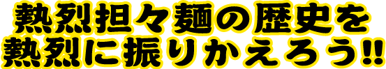 熱烈担々麺の歴史を熱烈に振りかえろう!!