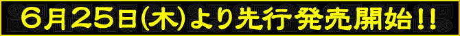 6月25日(木)より先行発売開始!!