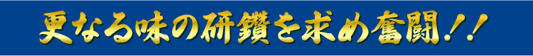 更なる味の研鑽を求め奮闘！！