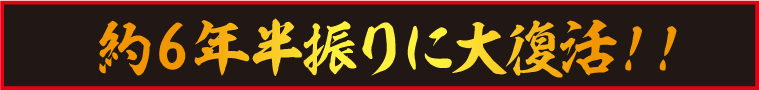 約6年半振りに大復活！！