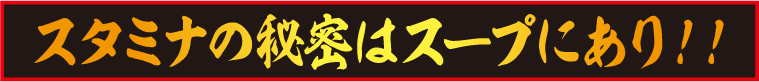 スタミナの秘密はスープにあり！！