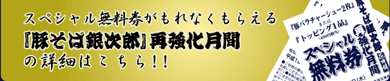 スペシャル無料券がもれなくもらえる『豚そば銀次郎』再強化月間の詳細はこちら！！