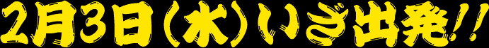 2月3日（水）いざ出発!!