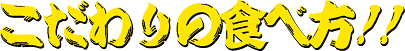 こだわりの食べ方！！