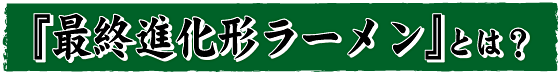 『最終進化形ラーメン』とは？