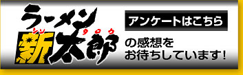 アンケートはこちら	。ラーメン新太郎の感想をお待ちしています！