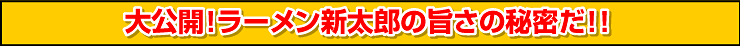 大公開！ラーメン新太郎の旨さの秘密だ！！
