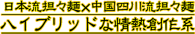 日本流担々麺&times;中国四川流担々麺　ハイブリッドな情熱創作系