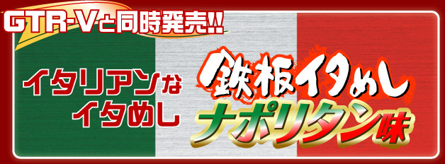 GTR-Vと同時発売!! イタリアンなイタめし”鉄板イタめしナポリタン味”