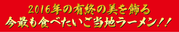 2016年の有終の美を飾る今最も食べたいご当地ラーメン！！